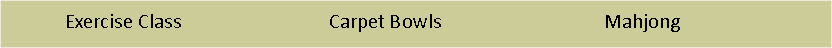 Text Box:            Exercise Class			           Carpet Bowls    		                     Mahjong